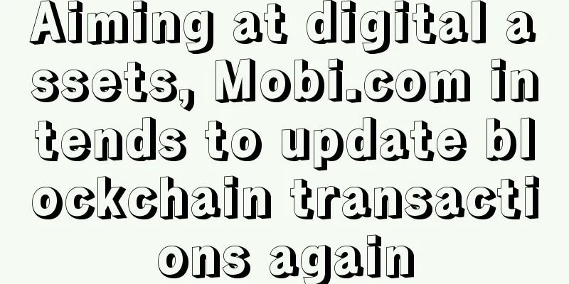 Aiming at digital assets, Mobi.com intends to update blockchain transactions again