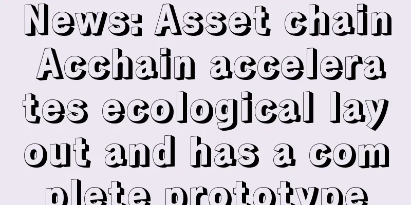 News: Asset chain Acchain accelerates ecological layout and has a complete prototype