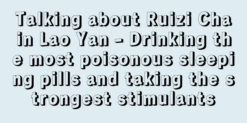 Talking about Ruizi Chain Lao Yan - Drinking the most poisonous sleeping pills and taking the strongest stimulants