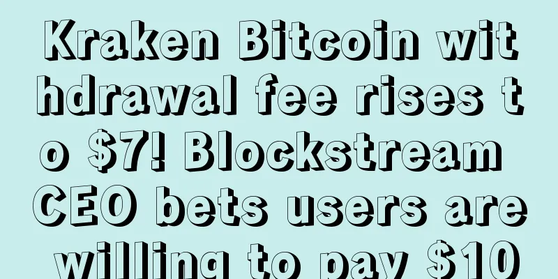 Kraken Bitcoin withdrawal fee rises to $7! Blockstream CEO bets users are willing to pay $100