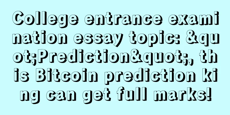 College entrance examination essay topic: "Prediction", this Bitcoin prediction king can get full marks!