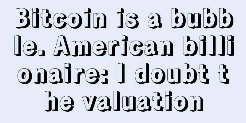 Bitcoin is a bubble. American billionaire: I doubt the valuation