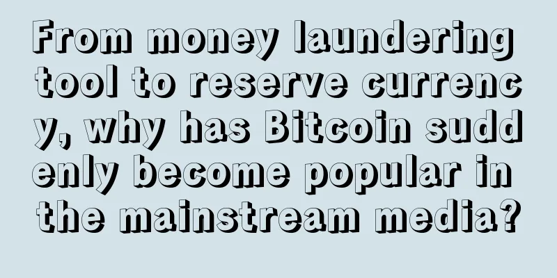 From money laundering tool to reserve currency, why has Bitcoin suddenly become popular in the mainstream media?