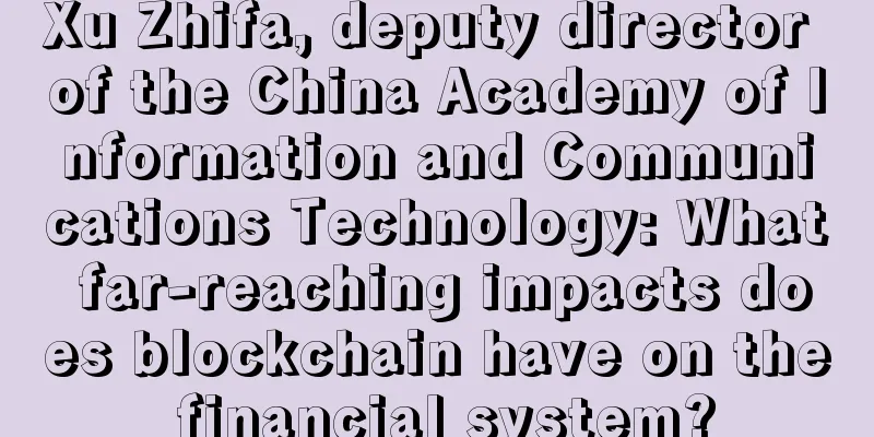 Xu Zhifa, deputy director of the China Academy of Information and Communications Technology: What far-reaching impacts does blockchain have on the financial system?