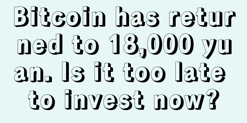 Bitcoin has returned to 18,000 yuan. Is it too late to invest now?