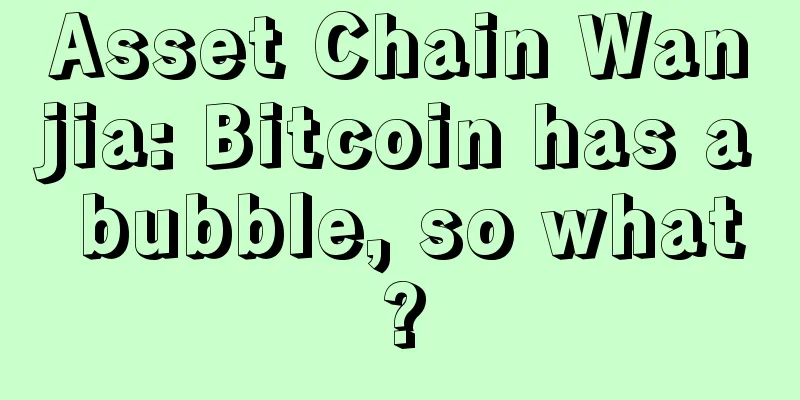 Asset Chain Wanjia: Bitcoin has a bubble, so what?