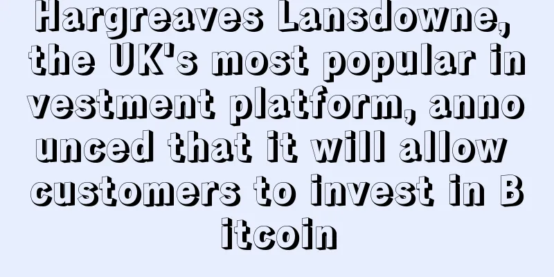 Hargreaves Lansdowne, the UK's most popular investment platform, announced that it will allow customers to invest in Bitcoin