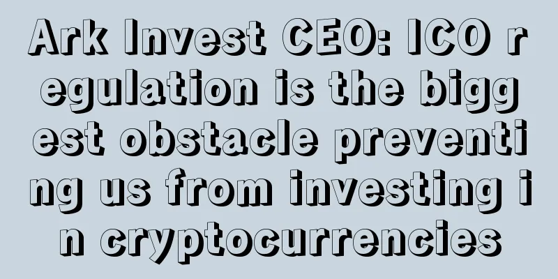 Ark Invest CEO: ICO regulation is the biggest obstacle preventing us from investing in cryptocurrencies