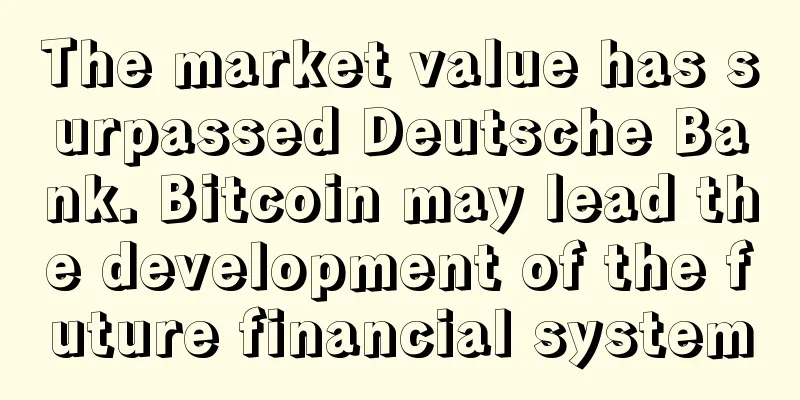 The market value has surpassed Deutsche Bank. Bitcoin may lead the development of the future financial system