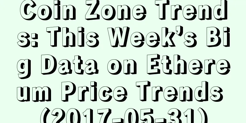 Coin Zone Trends: This Week’s Big Data on Ethereum Price Trends (2017-05-31)