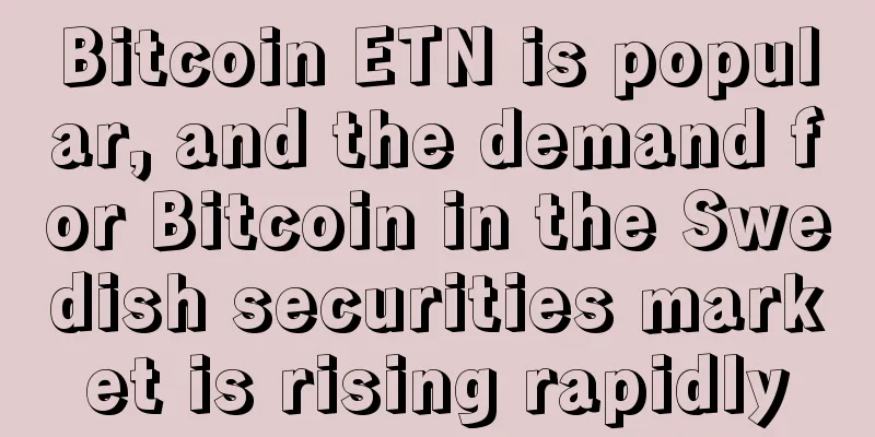 Bitcoin ETN is popular, and the demand for Bitcoin in the Swedish securities market is rising rapidly