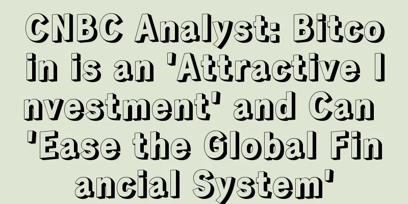 CNBC Analyst: Bitcoin is an 'Attractive Investment' and Can 'Ease the Global Financial System'