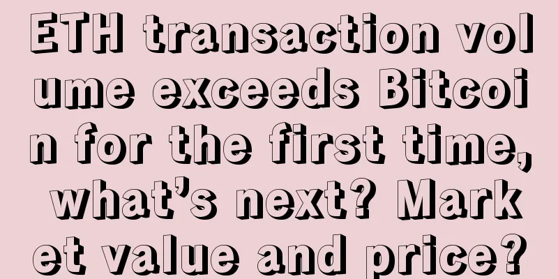 ETH transaction volume exceeds Bitcoin for the first time, what’s next? Market value and price?