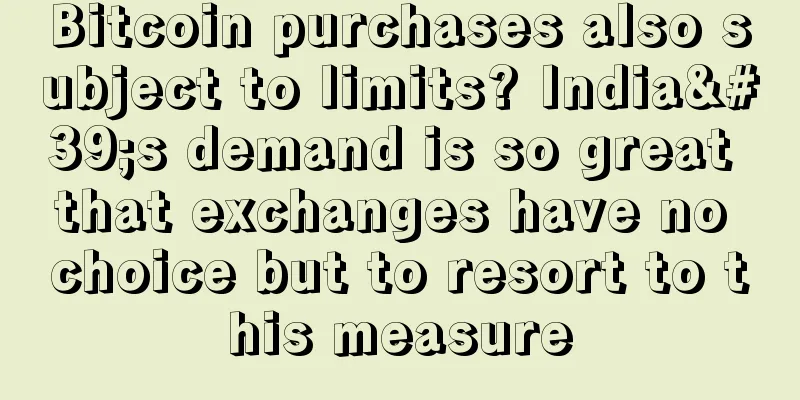 Bitcoin purchases also subject to limits? India's demand is so great that exchanges have no choice but to resort to this measure