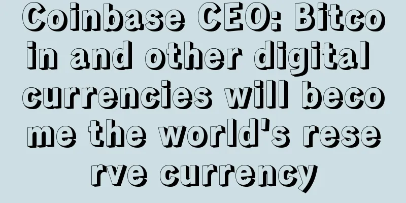 Coinbase CEO: Bitcoin and other digital currencies will become the world's reserve currency