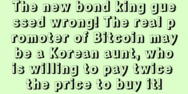 The new bond king guessed wrong! The real promoter of Bitcoin may be a Korean aunt, who is willing to pay twice the price to buy it!
