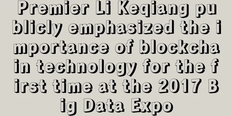 Premier Li Keqiang publicly emphasized the importance of blockchain technology for the first time at the 2017 Big Data Expo