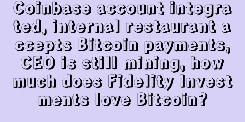 Coinbase account integrated, internal restaurant accepts Bitcoin payments, CEO is still mining, how much does Fidelity Investments love Bitcoin?