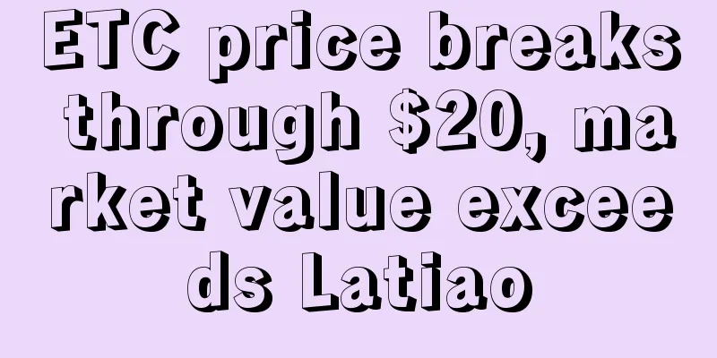 ETC price breaks through $20, market value exceeds Latiao