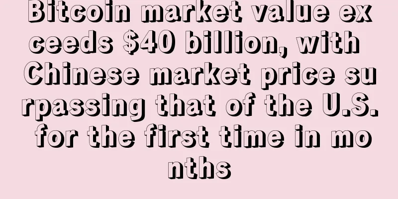 Bitcoin market value exceeds $40 billion, with Chinese market price surpassing that of the U.S. for the first time in months