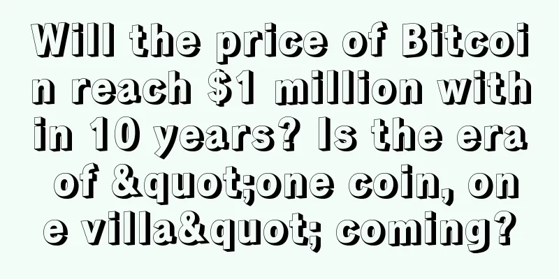 Will the price of Bitcoin reach $1 million within 10 years? Is the era of "one coin, one villa" coming?