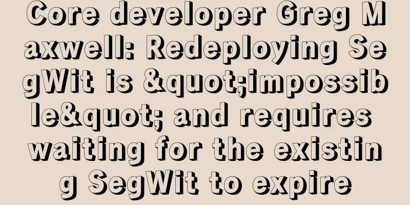 Core developer Greg Maxwell: Redeploying SegWit is "impossible" and requires waiting for the existing SegWit to expire
