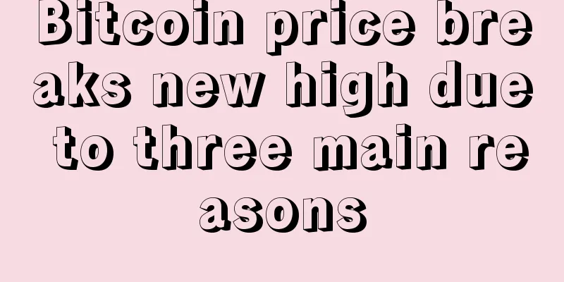 Bitcoin price breaks new high due to three main reasons