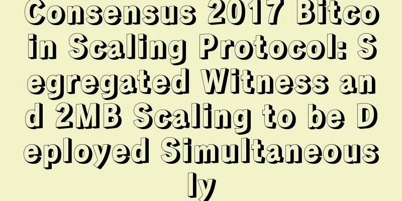 Consensus 2017 Bitcoin Scaling Protocol: Segregated Witness and 2MB Scaling to be Deployed Simultaneously