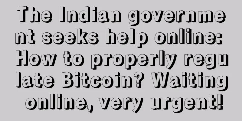 The Indian government seeks help online: How to properly regulate Bitcoin? Waiting online, very urgent!
