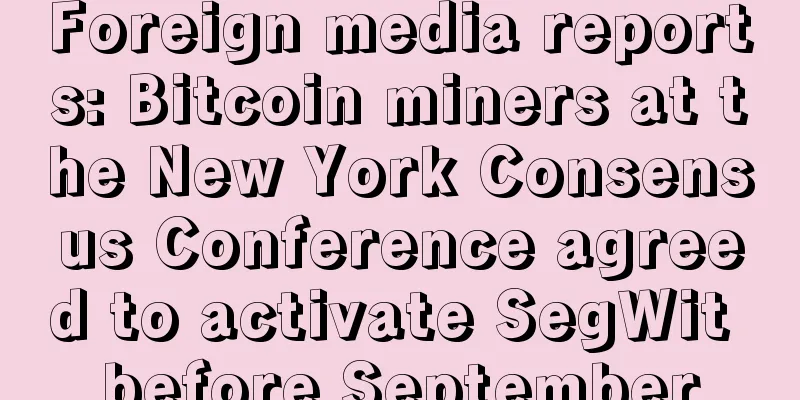 Foreign media reports: Bitcoin miners at the New York Consensus Conference agreed to activate SegWit before September