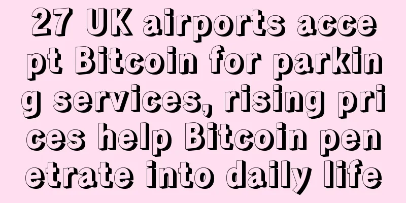 27 UK airports accept Bitcoin for parking services, rising prices help Bitcoin penetrate into daily life