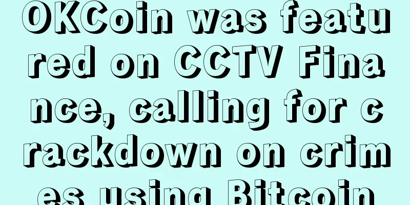 OKCoin was featured on CCTV Finance, calling for crackdown on crimes using Bitcoin