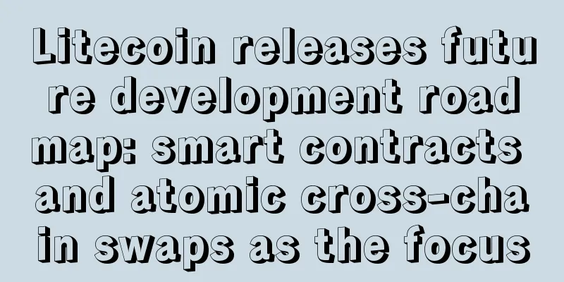 Litecoin releases future development roadmap: smart contracts and atomic cross-chain swaps as the focus