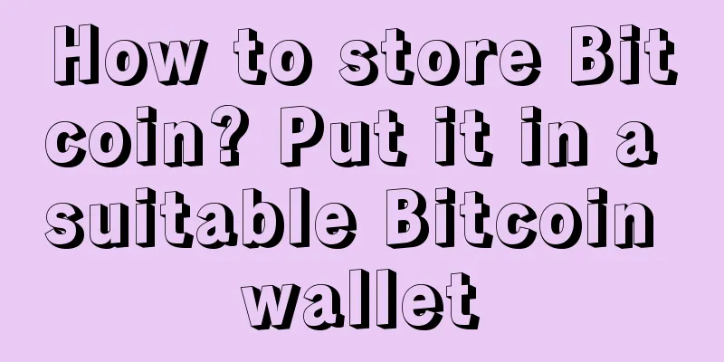 How to store Bitcoin? Put it in a suitable Bitcoin wallet