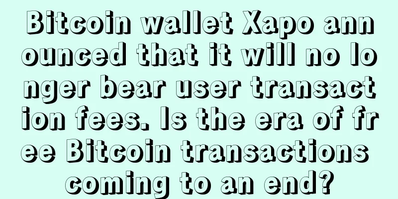 Bitcoin wallet Xapo announced that it will no longer bear user transaction fees. Is the era of free Bitcoin transactions coming to an end?