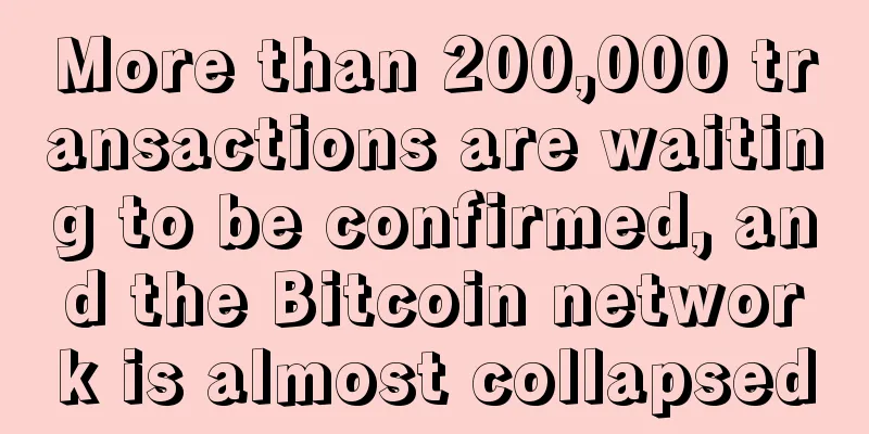More than 200,000 transactions are waiting to be confirmed, and the Bitcoin network is almost collapsed