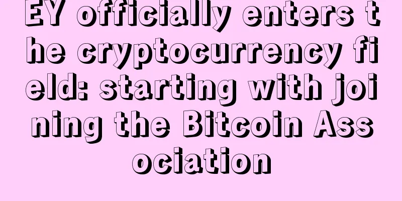 EY officially enters the cryptocurrency field: starting with joining the Bitcoin Association