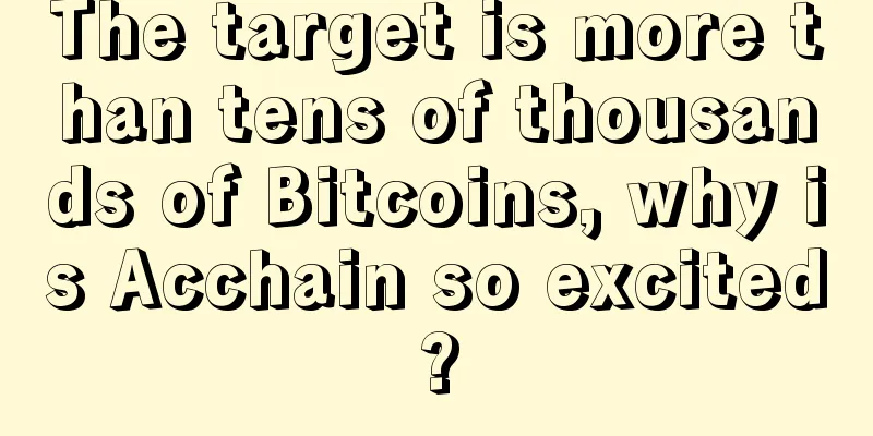 The target is more than tens of thousands of Bitcoins, why is Acchain so excited?