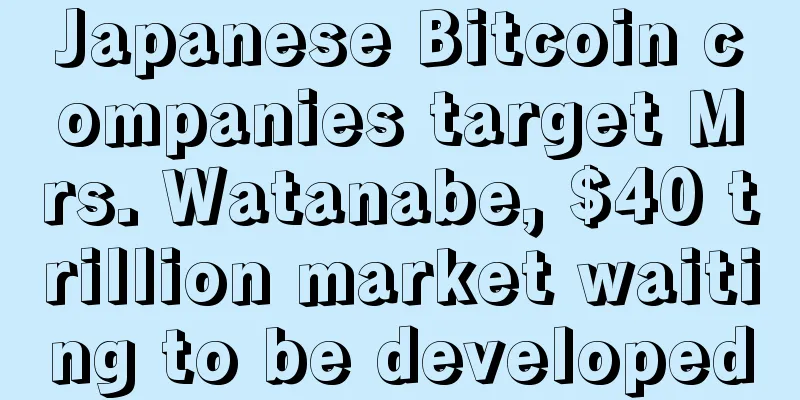 Japanese Bitcoin companies target Mrs. Watanabe, $40 trillion market waiting to be developed
