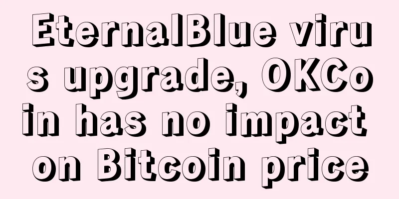 EternalBlue virus upgrade, OKCoin has no impact on Bitcoin price
