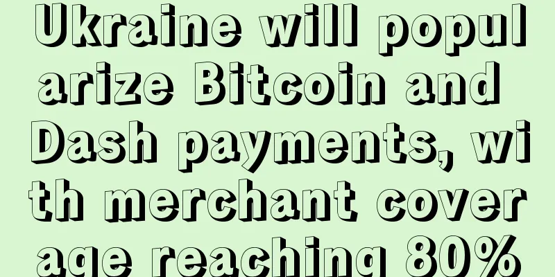 Ukraine will popularize Bitcoin and Dash payments, with merchant coverage reaching 80%