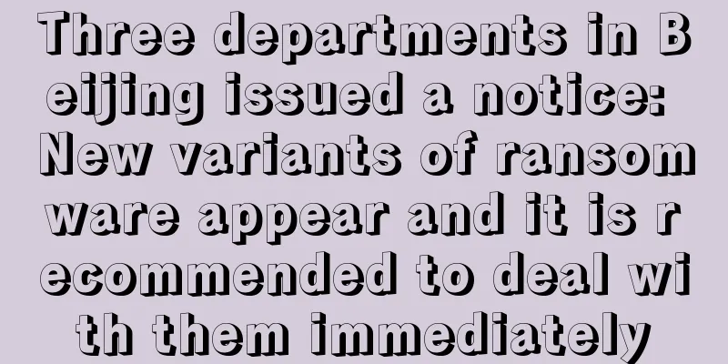 Three departments in Beijing issued a notice: New variants of ransomware appear and it is recommended to deal with them immediately