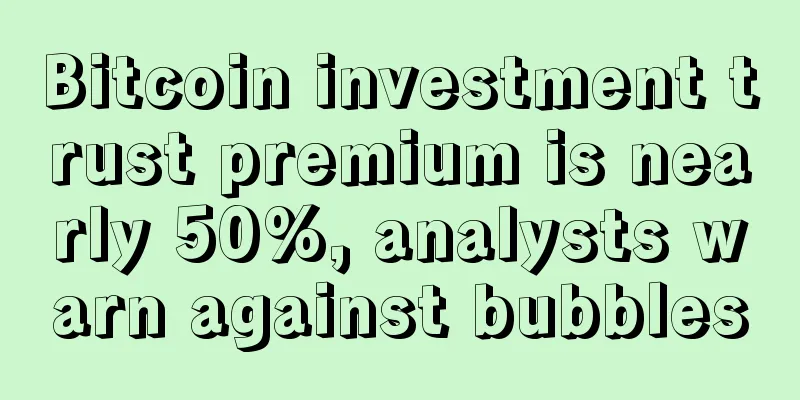 Bitcoin investment trust premium is nearly 50%, analysts warn against bubbles