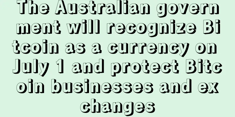 The Australian government will recognize Bitcoin as a currency on July 1 and protect Bitcoin businesses and exchanges