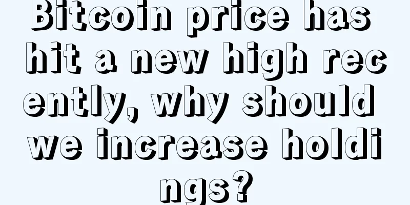 Bitcoin price has hit a new high recently, why should we increase holdings?