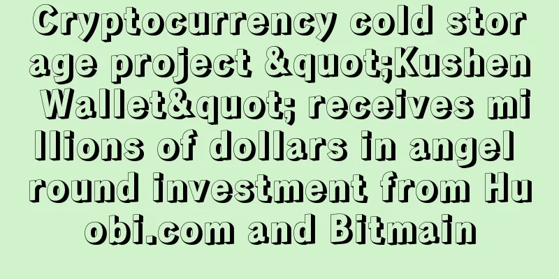 Cryptocurrency cold storage project "Kushen Wallet" receives millions of dollars in angel round investment from Huobi.com and Bitmain