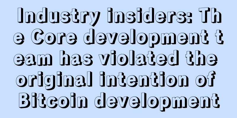 Industry insiders: The Core development team has violated the original intention of Bitcoin development