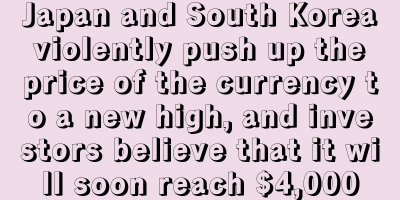 Japan and South Korea violently push up the price of the currency to a new high, and investors believe that it will soon reach $4,000