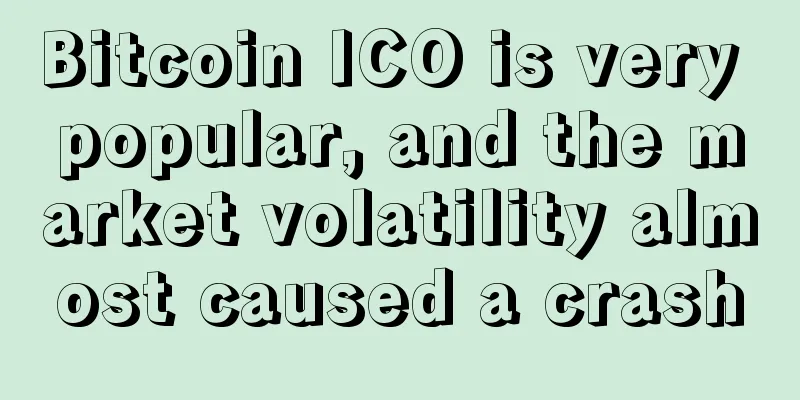Bitcoin ICO is very popular, and the market volatility almost caused a crash