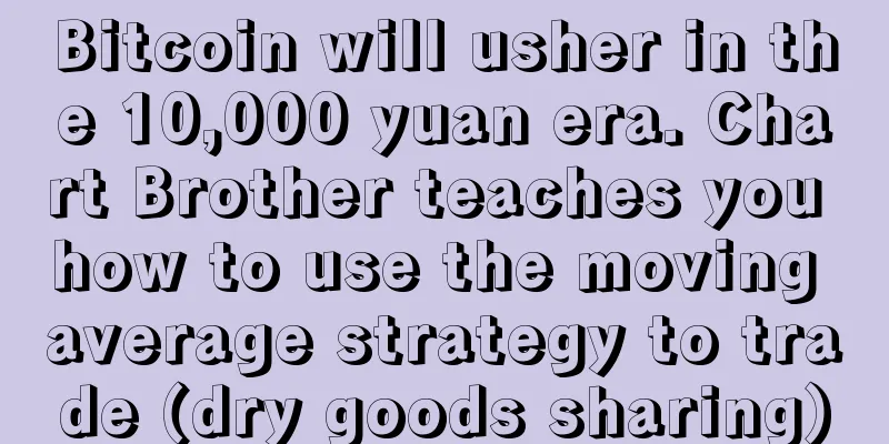 Bitcoin will usher in the 10,000 yuan era. Chart Brother teaches you how to use the moving average strategy to trade (dry goods sharing)